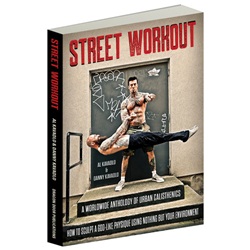 Street Workout A Worldwide Anthology of Urban Calisthenics: How to Sculpt a God-Like Physique Using Nothing But Your Environment By Al Kavadlo and Danny Kavadlo